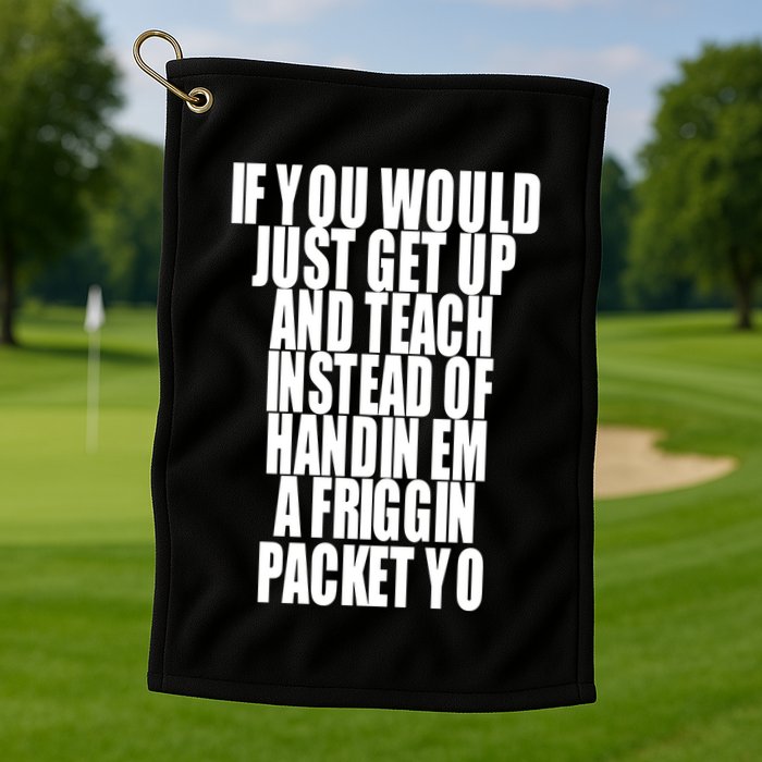 If You Would Just Get Up And Teach Instead Of Handin Em A Friggin Packet Yo Golf Towel