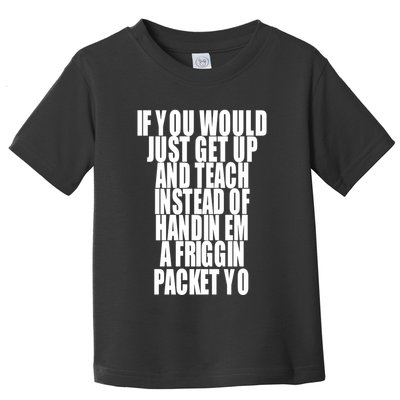 If You Would Just Get Up And Teach Instead Of Handin Em A Friggin Packet Yo Toddler T-Shirt