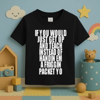 If You Would Just Get Up And Teach Instead Of Handin Em A Friggin Packet Yo Toddler T-Shirt