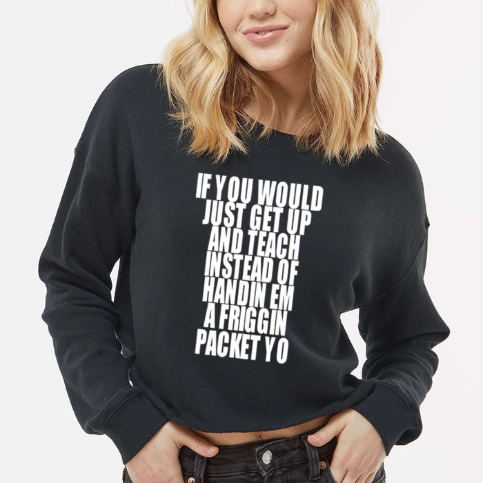 If You Would Just Get Up And Teach Instead Of Handin Em A Friggin Packet Yo Cropped Pullover Crew