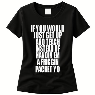 If You Would Just Get Up And Teach Instead Of Handin Em A Friggin Packet Yo Womens T-Shirt