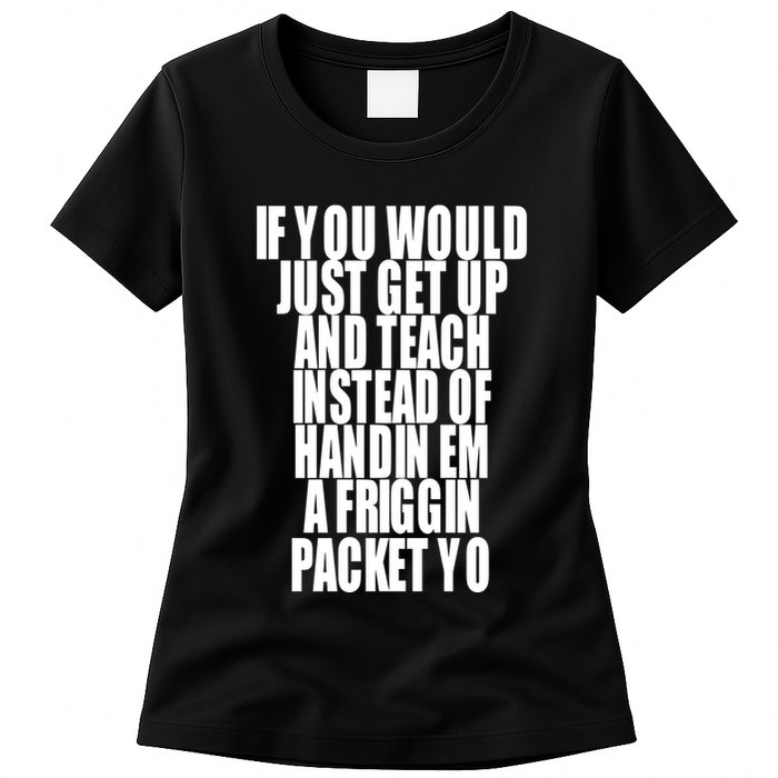 If You Would Just Get Up And Teach Instead Of Handin Em A Friggin Packet Yo Womens T-Shirt