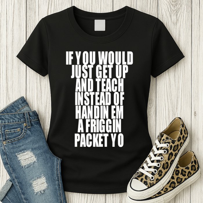 If You Would Just Get Up And Teach Instead Of Handin Em A Friggin Packet Yo Womens T-Shirt