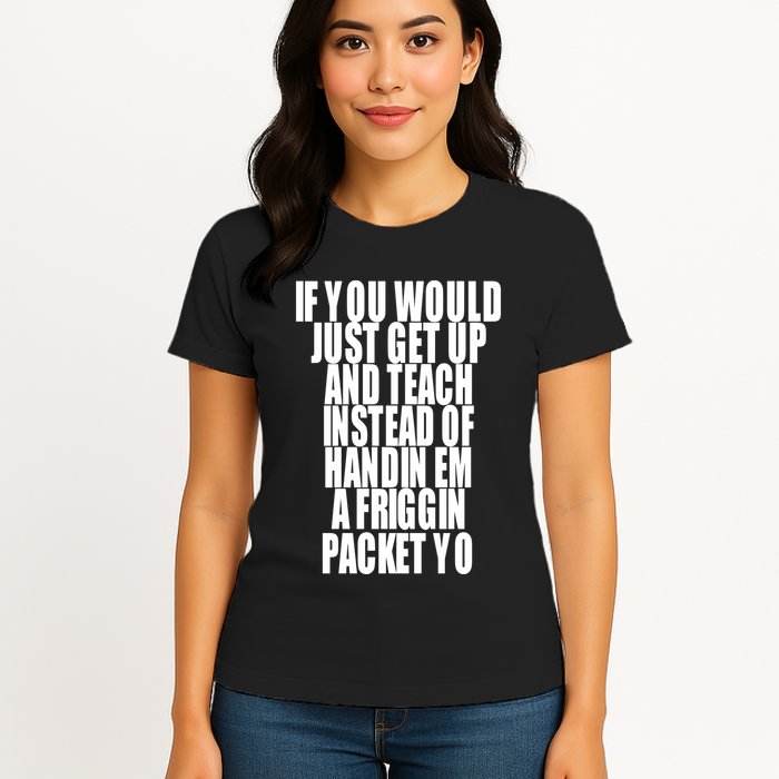 If You Would Just Get Up And Teach Instead Of Handin Em A Friggin Packet Yo Womens T-Shirt