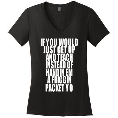 If You Would Just Get Up And Teach Instead Of Handin Em A Friggin Packet Yo Women's V-Neck T-Shirt