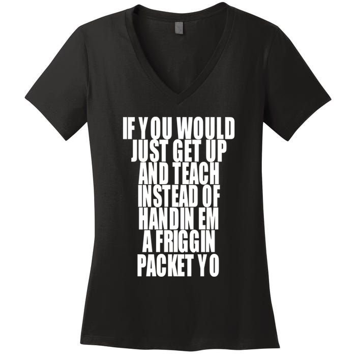If You Would Just Get Up And Teach Instead Of Handin Em A Friggin Packet Yo Women's V-Neck T-Shirt