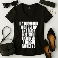 If You Would Just Get Up And Teach Instead Of Handin Em A Friggin Packet Yo Women's V-Neck T-Shirt