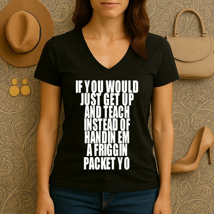 If You Would Just Get Up And Teach Instead Of Handin Em A Friggin Packet Yo Women's V-Neck T-Shirt