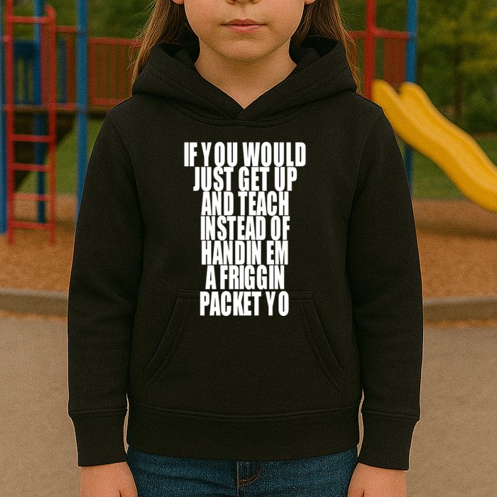 If You Would Just Get Up And Teach Instead Of Handin Em A Friggin Packet Yo Kids Hoodie
