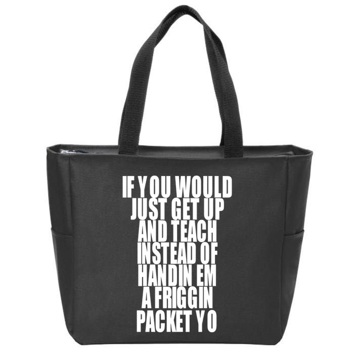 If You Would Just Get Up And Teach Instead Of Handin Em A Friggin Packet Yo Zip Tote Bag