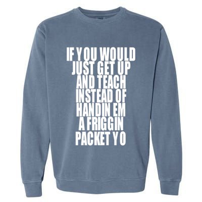 If You Would Just Get Up And Teach Instead Of Handin Em A Friggin Packet Yo Garment-Dyed Sweatshirt