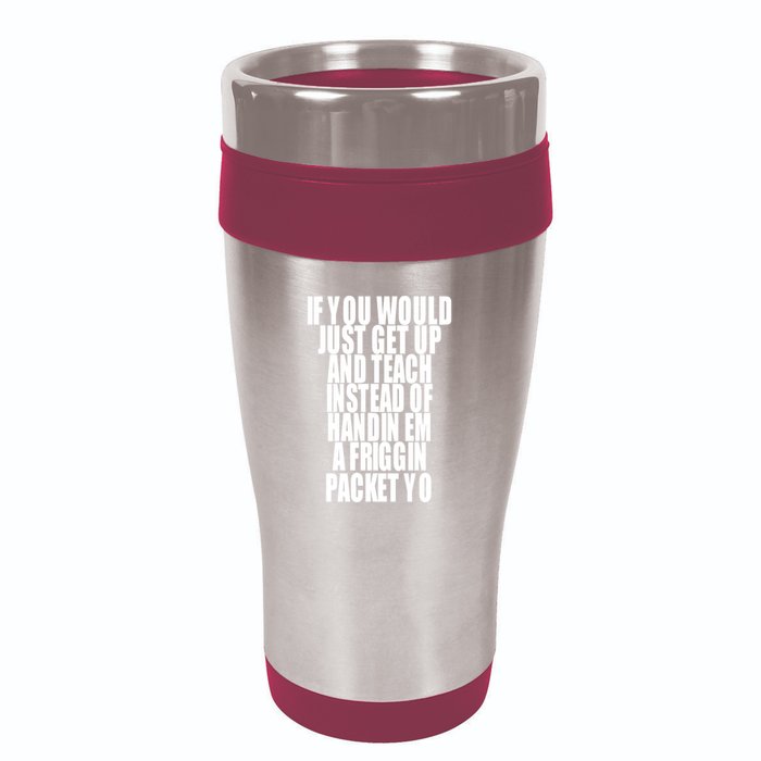 If You Would Just Get Up And Teach Instead Of Handin Em A Friggin Packet Yo 16oz Travel Tumbler
