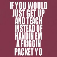 If You Would Just Get Up And Teach Instead Of Handin Em A Friggin Packet Yo 16oz Travel Tumbler