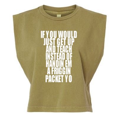 If You Would Just Get Up And Teach Instead Of Handin Em A Friggin Packet Yo Garment-Dyed Women's Muscle Tee