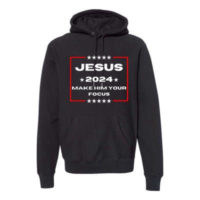 Jesus 2024 Make Him Your Focus Presidental Campaign Vote Sweatshirt Premium Hoodie