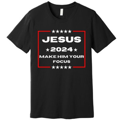 Jesus 2024 Make Him Your Focus Presidental Campaign Vote Sweatshirt Premium T-Shirt