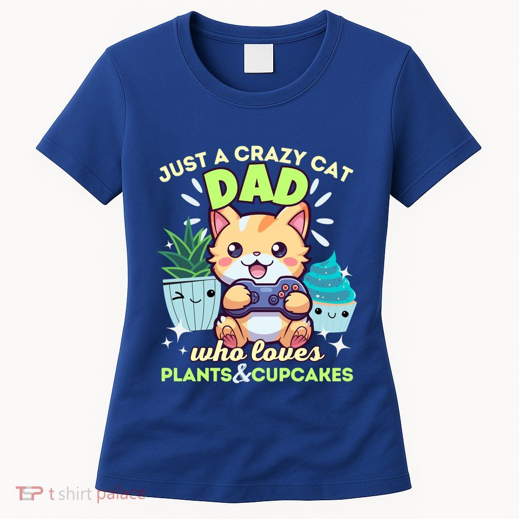 Just A Crazy Cat Dad Who Loves Plants Cupcakes And Gaming Funny Gift Womens T-Shirt