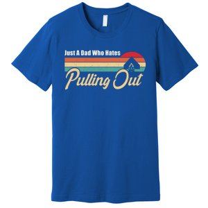 Just A Dad Who Hates Pulling Out Funny Camping Fathers Day Gift Premium T-Shirt