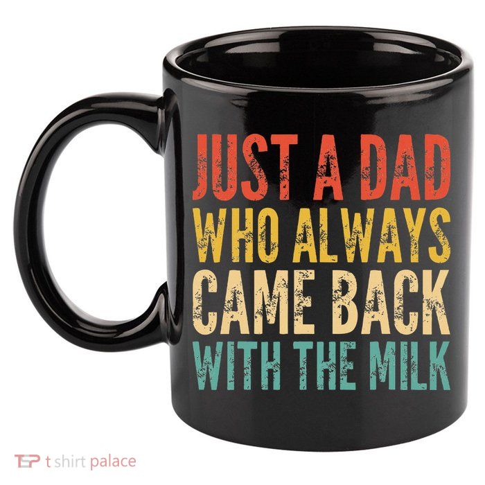 Just A Dad Who Always Came Back With The Milk 11oz C Handle Ceramic Mug