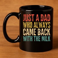 Just A Dad Who Always Came Back With The Milk 11oz C Handle Ceramic Mug