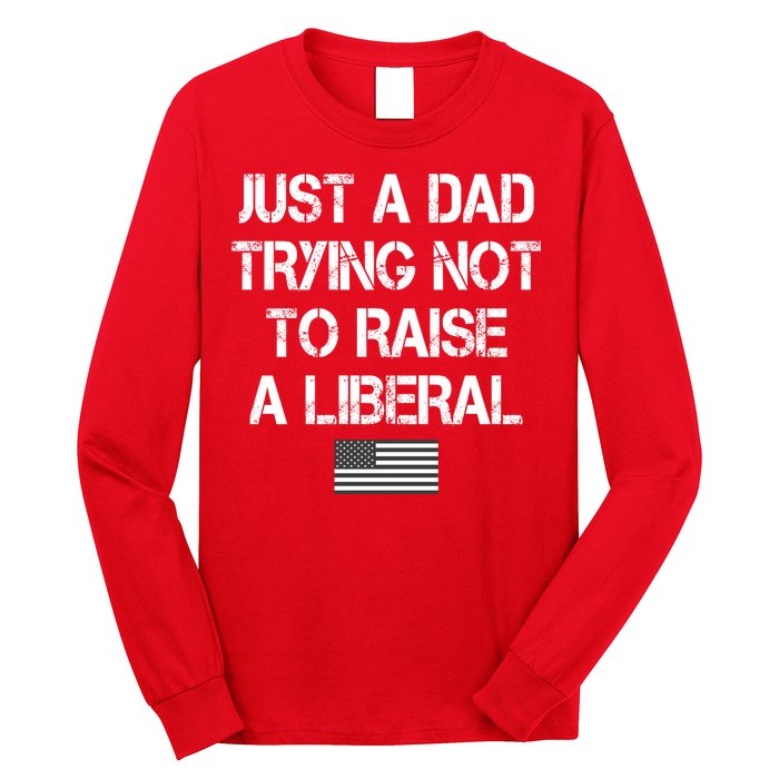 Just A Dad Trying Not To Raise A Liberal Father's Day Long Sleeve Shirt