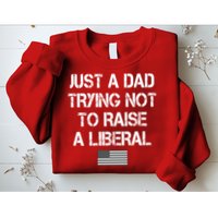 Just A Dad Trying Not To Raise A Liberal Father's Day Sweatshirt