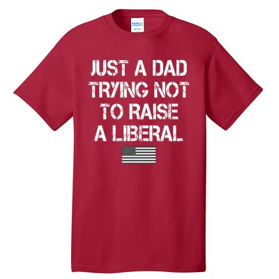 Just A Dad Trying Not To Raise A Liberal Father's Day Tall T-Shirt