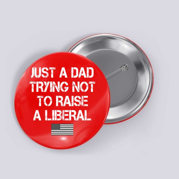 Just A Dad Trying Not To Raise A Liberal Father's Day Button