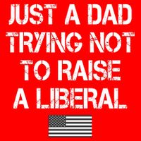 Just A Dad Trying Not To Raise A Liberal Father's Day Button