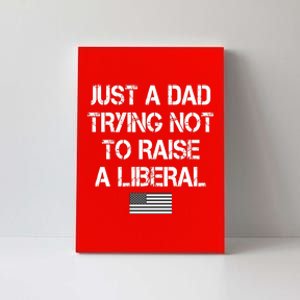 Just A Dad Trying Not To Raise A Liberal Father's Day Canvas