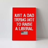 Just A Dad Trying Not To Raise A Liberal Father's Day Canvas