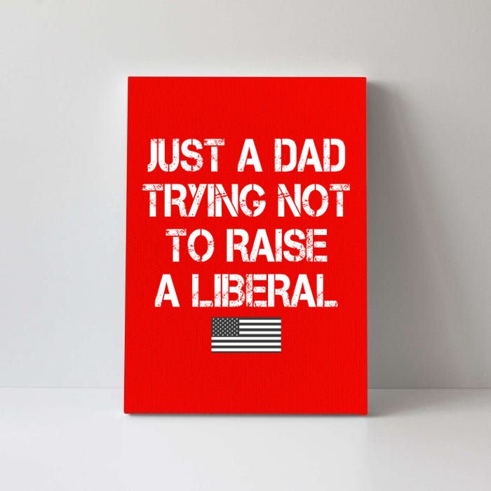 Just A Dad Trying Not To Raise A Liberal Father's Day Canvas