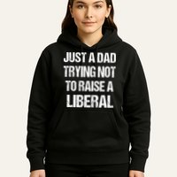 Just A Dad Trying Not To Raise A Liberal Hoodie