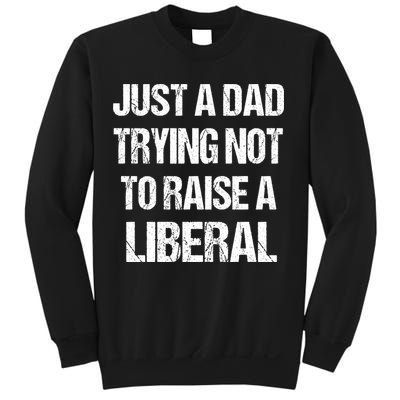 Just A Dad Trying Not To Raise A Liberal Sweatshirt