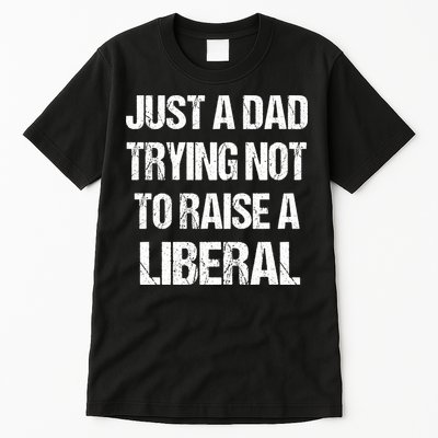 Just A Dad Trying Not To Raise A Liberal Tall T-Shirt