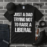 Just A Dad Trying Not To Raise A Liberal Tall T-Shirt