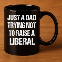 Just A Dad Trying Not To Raise A Liberal 11oz C Handle Ceramic Mug