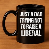 Just A Dad Trying Not To Raise A Liberal 11oz C Handle Ceramic Mug
