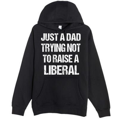 Just A Dad Trying Not To Raise A Liberal Premium Pullover Hoodie