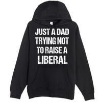 Just A Dad Trying Not To Raise A Liberal Premium Pullover Hoodie