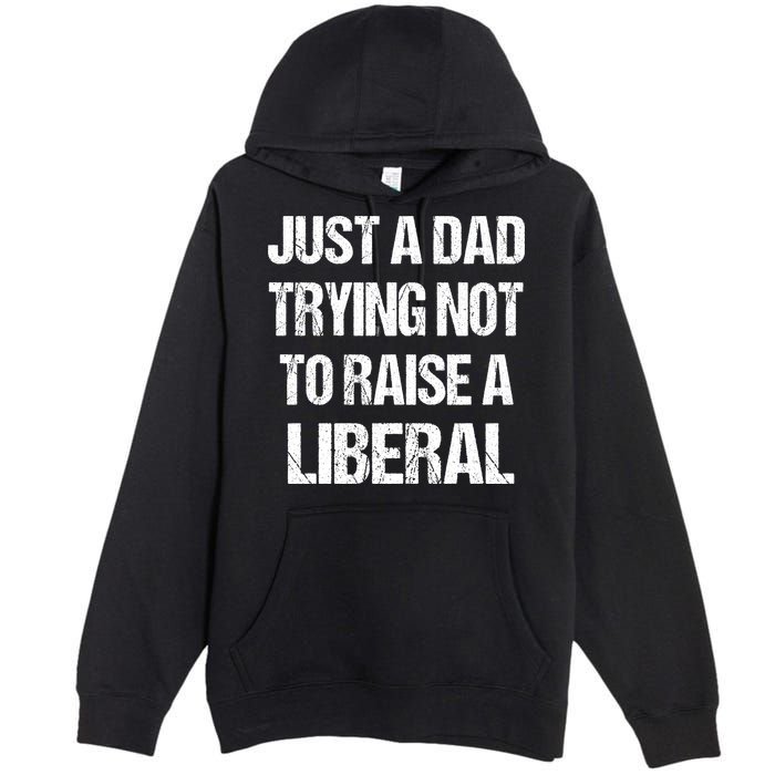 Just A Dad Trying Not To Raise A Liberal Premium Pullover Hoodie