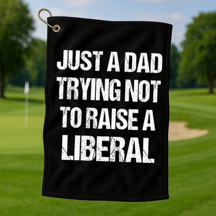Just A Dad Trying Not To Raise A Liberal Golf Towel