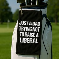 Just A Dad Trying Not To Raise A Liberal Golf Towel
