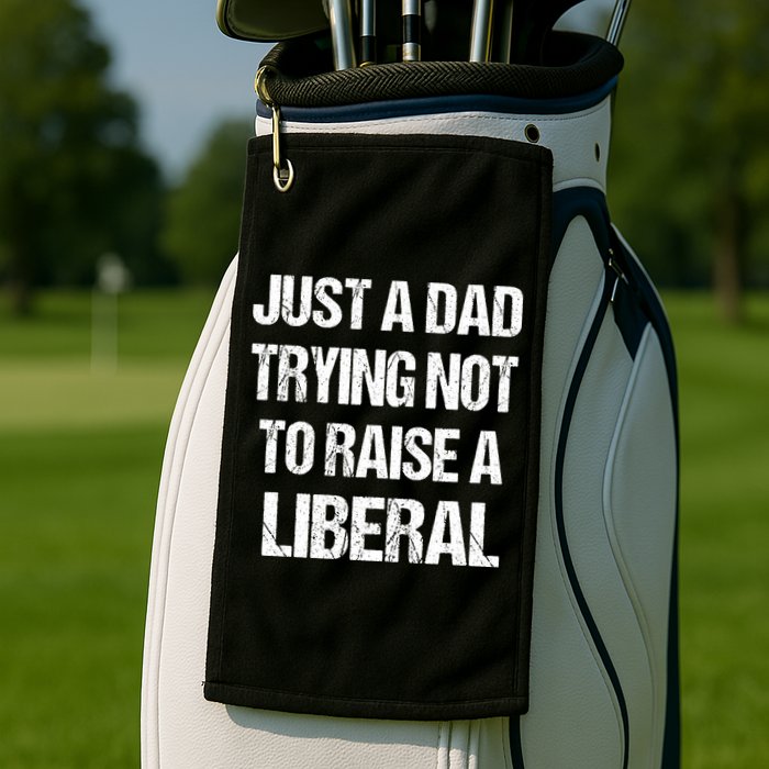 Just A Dad Trying Not To Raise A Liberal Golf Towel