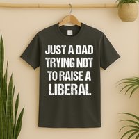 Just A Dad Trying Not To Raise A Liberal T-Shirt