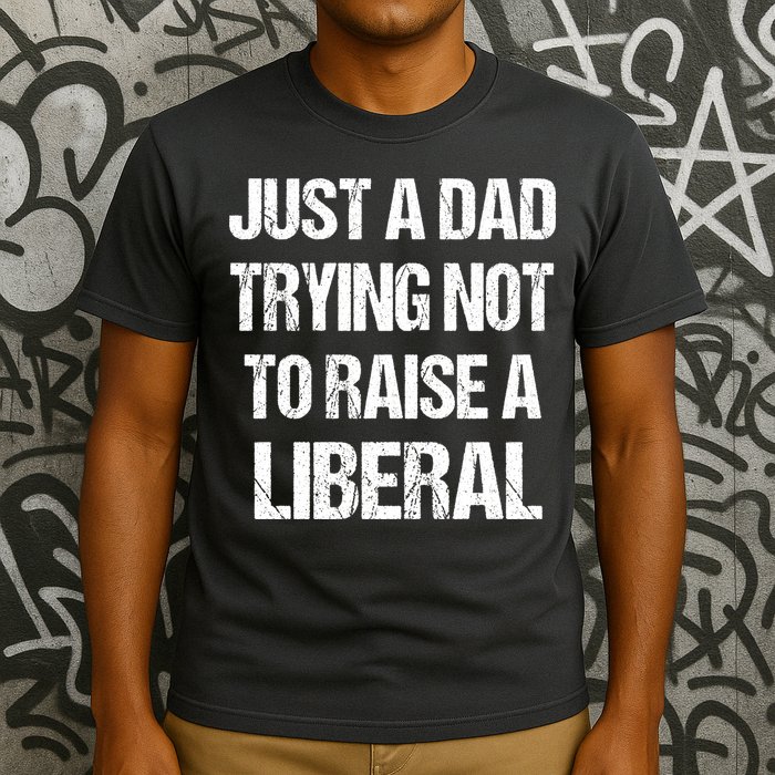 Just A Dad Trying Not To Raise A Liberal T-Shirt