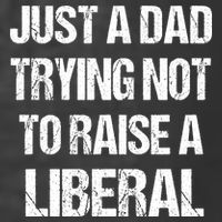 Just A Dad Trying Not To Raise A Liberal T-Shirt