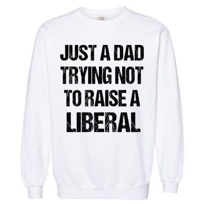 Just A Dad Trying Not To Raise A Liberal Garment-Dyed Sweatshirt