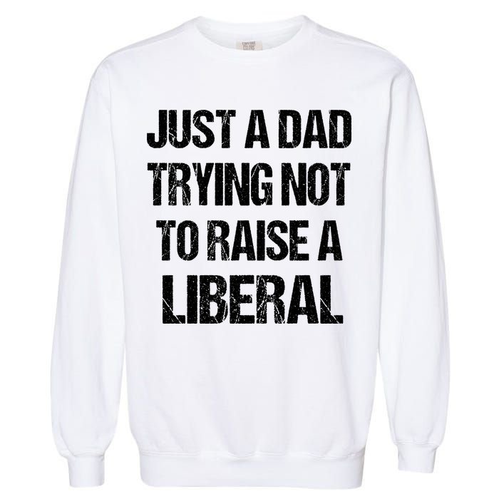 Just A Dad Trying Not To Raise A Liberal Garment-Dyed Sweatshirt