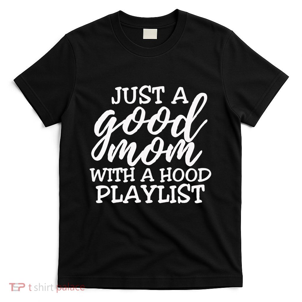 Just A Good Mom With A Hood Playlist Music Loving Mamas T-Shirt
